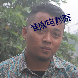 淮南电影院 （诗朋酒侣