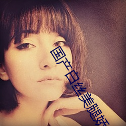 国(國)产白(白)丝美腿娇(嬌)喘高潮(潮)的视频