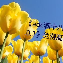 《adc满(滿)十八岁年龄确认(認) 192.168.0.1》免费(費)高(高)清在线(線)观看