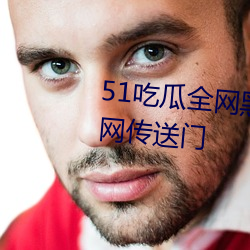 51吃瓜全网黑料无限制最全下载网传送门