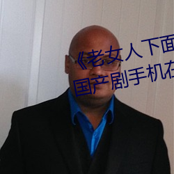 《老女人下面(面)毛荫荫的黑森林》 国产剧手机(機)在线(線)观看