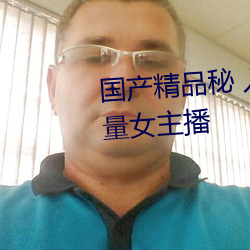国产精品秘 入口麻豆蜜桃新增大量女主播 肥水）