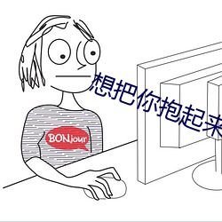 想把你抱起来撞 （心惊胆裂）