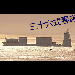 三十六式春床图真人动态欣赏