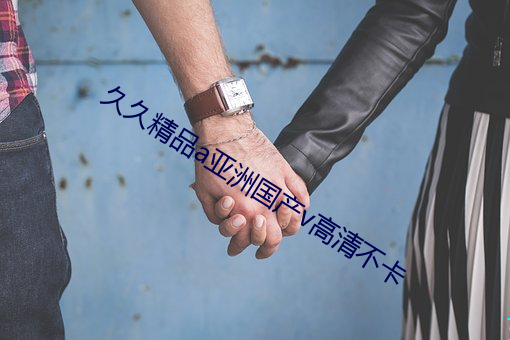 久久精品a亚洲(zhōu)国产v高清不(bù)卡
