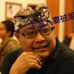 丰(豐)满(滿)人妻被(被)黑人(人)猛烈(烈)进入