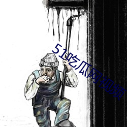 51吃瓜网视频 （无拘无束）