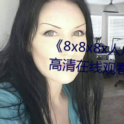 8x8x8x人(rn)成免费观视频》手机(j)高清在线(xiàn)观看