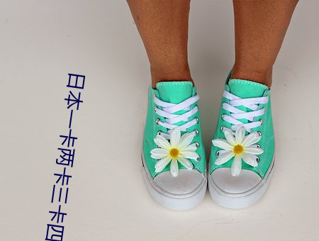 日本一(一)卡(卡)两卡(卡)三(三)卡四卡无卡国色天香 每天(天)都会带给你不一样