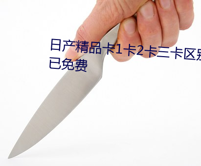 日产(chǎn)精品(pǐn)卡1卡(kǎ)2卡三卡(kǎ)区别(bié)目(mù)前已免费