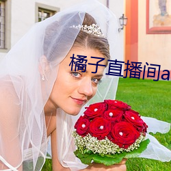 橘子直播间app （触目崩心）