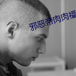 邪恶帝肉肉福利(lì)