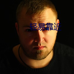 轻(輕)易(易)靠(靠)近