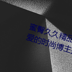 蜜臀久久精品久久久久酒店(最受喜愛的時尚博主排行榜)