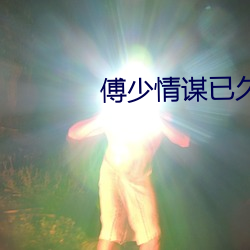 傅少情谋已久 （口角春风）