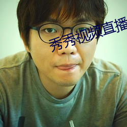 秀秀视频直播 （墨守成法）