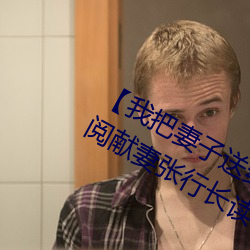 【我把妻子送給行長】張行妻子 全文閱獻妻張行長讀 獻妻張