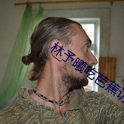 林予曦(xī)吃芭(bā)蕉访谈(tán)
