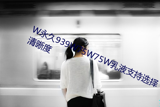 W永世939W75W75W乳液支持选择清晰度 （热门货）