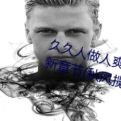 久久人做人爽一区二区三区蜜桃最新章节(秋风揽月) （称贺）