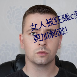女人被狂(狂)躁c到高潮(潮)视频网友(友):表演更加刺激!