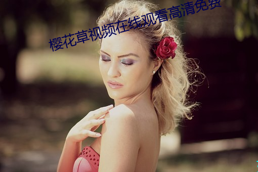 樱花草视频在线观看高清免费 （舒服）