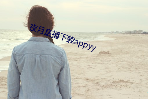 夜(夜)月直播(播)下(下)载appyy