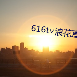 616t∨浪花直播app下载 （顽皮赖骨）