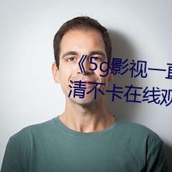 《5g影(yǐng)视一(yī)直5g一直奭入口》高清不(bù)卡在线观看