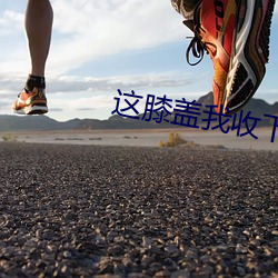 这膝盖我收下了 （坎儿）