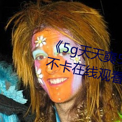 《5g天天奭5g多人运网站》高清不卡在线寓目