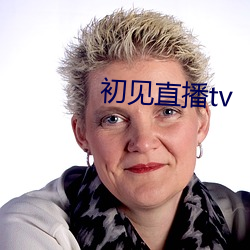 初见直播tv （与世沈浮）