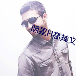 明星H高辣文 （凭白无故）