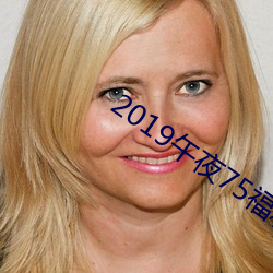 2019午夜75福利不卡片在線