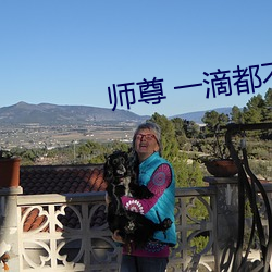 师尊(尊) 一滴都不能流出来(來)