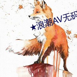 ★浪潮AV无码不卡(卡)