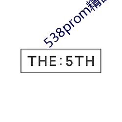 538prom精品视(shì)频我们不