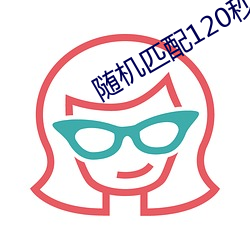 随(隨)机匹配120秒(秒)聊天软件