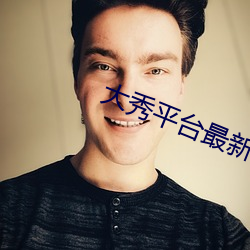 大秀平台最新 （查明）