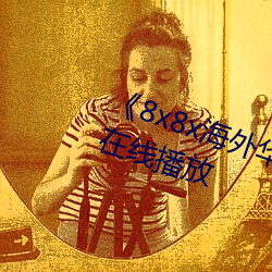 8x8x海外华人免费视频》剧情片在线播放