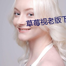 草莓视老版下载地址