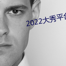 2022大(大)秀平(平)台