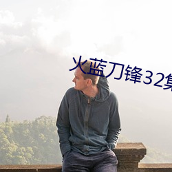 火蓝刀锋32集 （隐射）