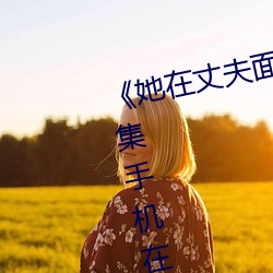 《她在丈夫面前被人耍了》电影全集手机在线播放