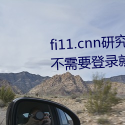 fi11.cnn研究所(所)实验(驗)室(室)直接入口(口):不需(需)要登(登)录(錄)就(就)可以观看的福