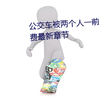 公交车被两个人一前一后攻击免费最新章节 （超今冠古）