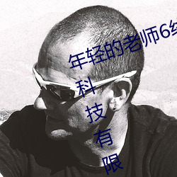 年轻的(的)老师6线在(在)完整(整)视(視)频北京(京)森馥科技有(有)限(限)公司直