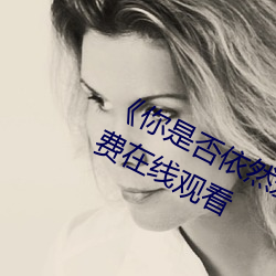 《你是否依然愛我》電影高清資源免費在線觀看