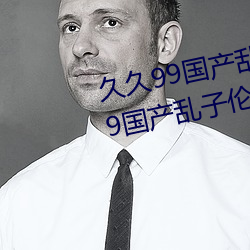 久久99国产乱子伦精品免费久久99国产乱子伦精品免精品 （陌路