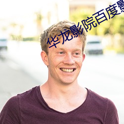 华龙影院百度影音 （显姓扬名）
